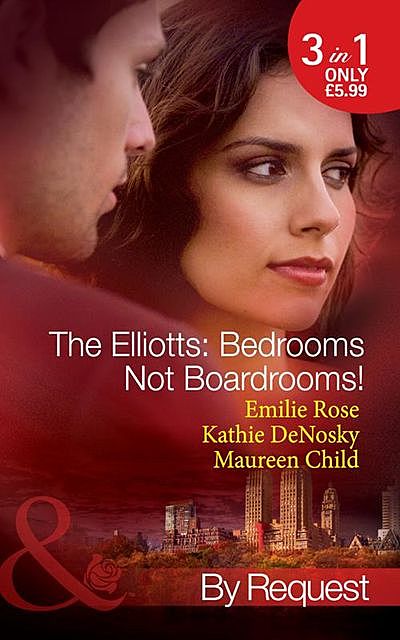 The Elliotts: Bedrooms Not Boardrooms, Maureen Child, Kathie DeNosky, Emilie Rose