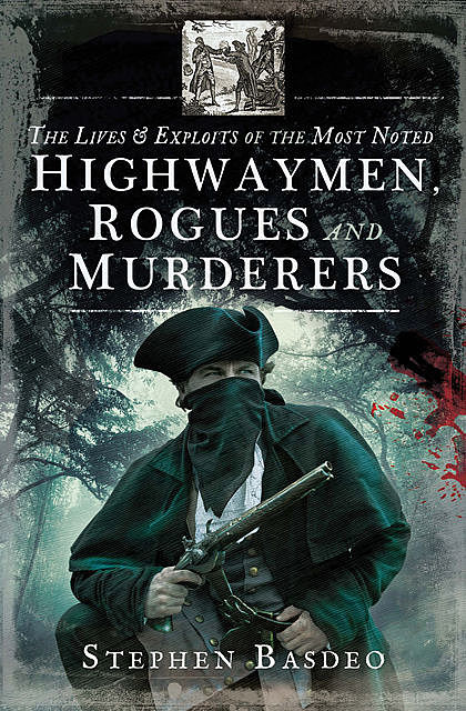 The Lives and Exploits of the Most Noted Highwaymen, Rogues and Murderers, Stephen Basdeo