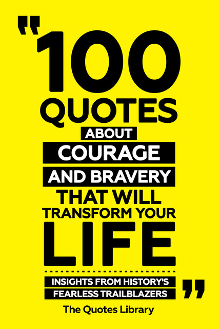 100 Quotes About Courage And Bravery That Will Transform Your Life – Insights From History's Fearless Trailblazers, The Quotes Library