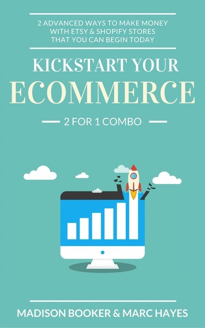 Kickstart Your Ecommerce: 2 For 1 Combo: 2 Advanced Ways To Make Money With Etsy & Shopify Stores That You Can Begin Today, Marc Hayes