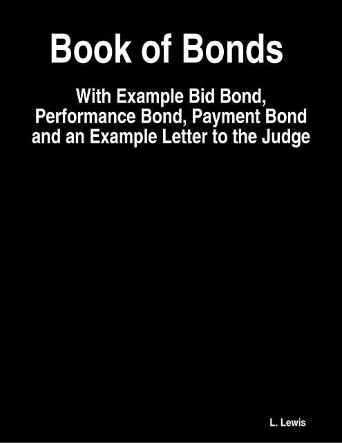 Book of Bonds – With Example Bid Bond, Performance Bond, Payment Bond and an Example Letter to the Judge, Lewis