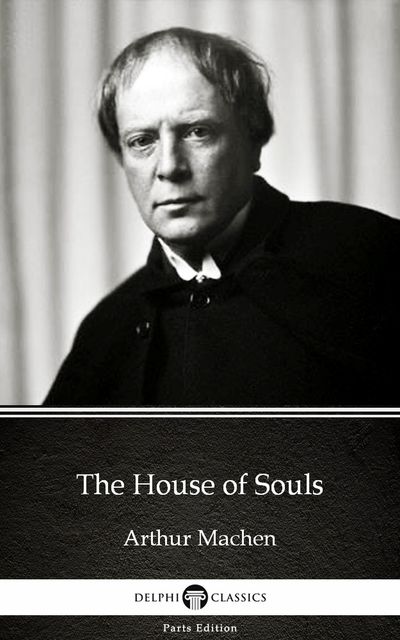 The House of Souls by Arthur Machen – Delphi Classics (Illustrated), Arthur Machen