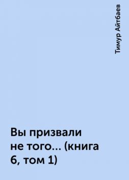 Вы призвали не того… (книга 6, том 1), Тимур Айтбаев