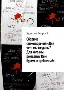 Сборник стихотворений «Для чего мы созданы? Для кого мы рождены? Кем будем истреблены?», Георгий Кудеров