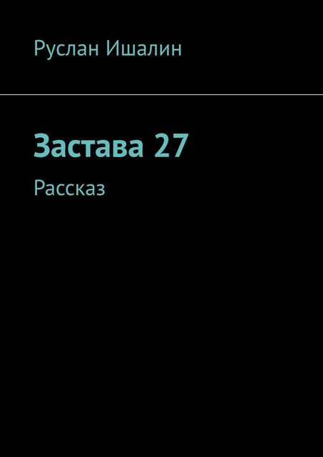 Застава 27. Рассказ, Руслан Ишалин