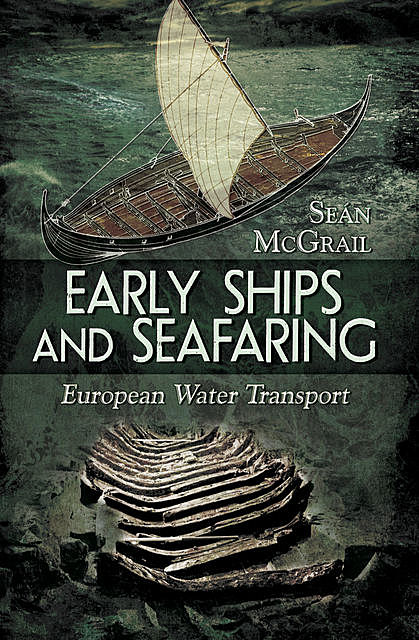 Early Ships and Seafaring: Water Transport within Europe, Sean McGrail