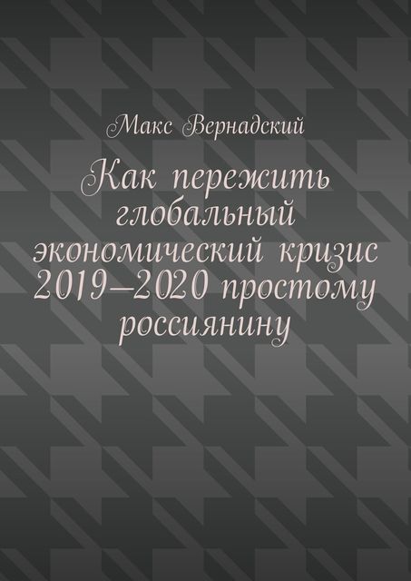 Как пережить глобальный экономический кризис 2019–2020 простому россиянину, Макс Вернадский