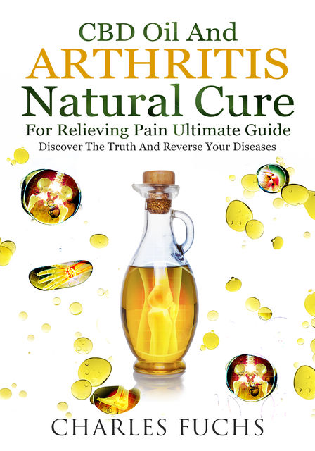 Cbd Oil and Arthritis Natural Cure for Relieving Pain Ultimate Guide, Charles Fuchs