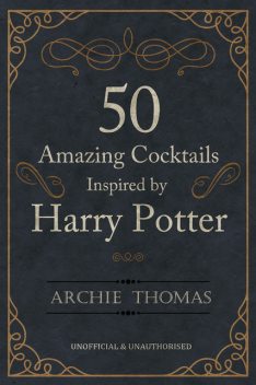 50 Amazing Cocktails Inspired by Harry Potter, Archie Thomas