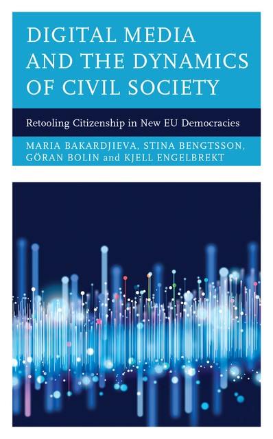 Digital Media and the Dynamics of Civil Society, Göran Bolin, Kjell Engelbrekt, Maria Bakardjieva, Stina Bengtsson
