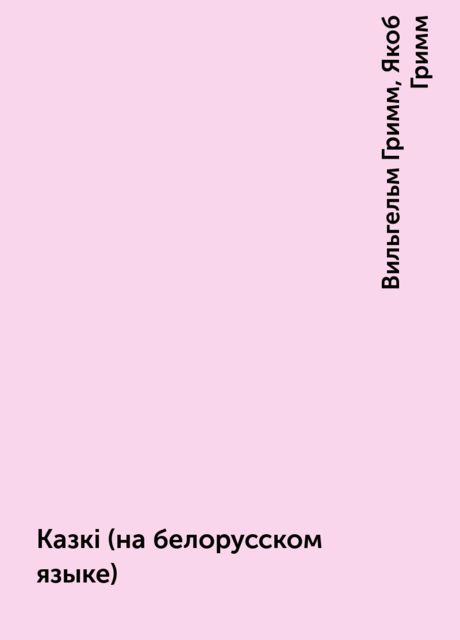 Казкi (на белорусском языке), Вильгельм Гримм, Якоб Гримм