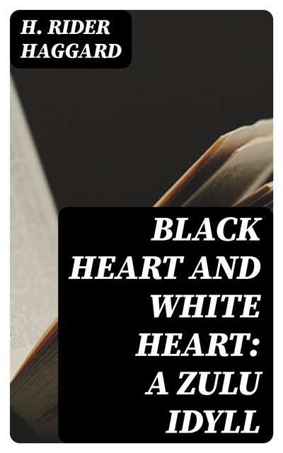 Black Heart and White Heart: A Zulu Idyll, Henry Rider Haggard