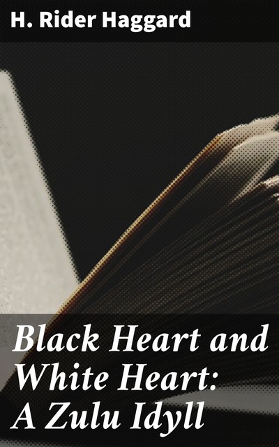 Black Heart and White Heart: A Zulu Idyll, Henry Rider Haggard