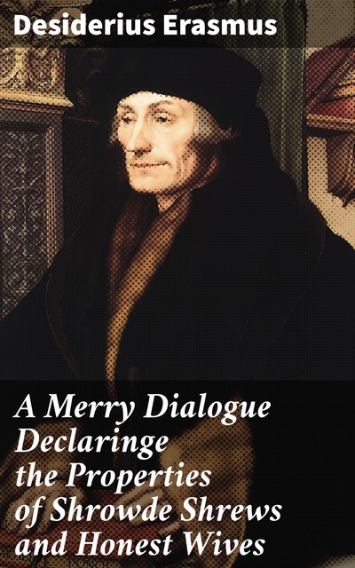 A Merry Dialogue Declaringe the Properties of Shrowde Shrews and Honest Wives, Desiderius Erasmus