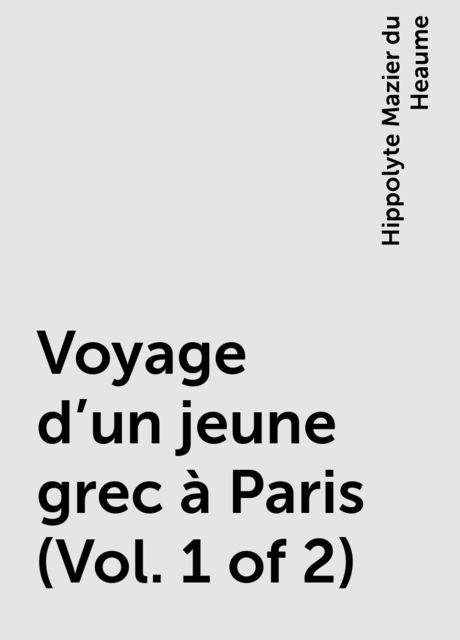 Voyage d'un jeune grec à Paris (Vol. 1 of 2), Hippolyte Mazier du Heaume