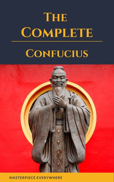 The Complete Confucius: The Analects, The Doctrine Of The Mean, and The Great Learning, Confucius