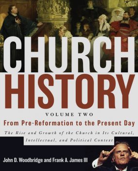 Church History, Volume Two: From Pre-Reformation to the Present Day, John D. Woodbridge, Frank A. James III