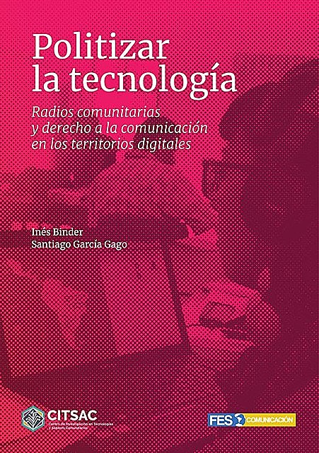 Politizar la tecnolgía. Radios comunitarias y derecho a la comunicación en los territorios digitales, Santiago, García Gago, Inés Binder