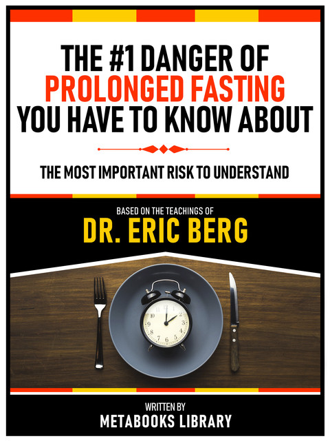 The #1 Danger Of Prolonged Fasting You Have To Know About – Based On The Teachings Of Dr. Eric Berg, Metabooks Library