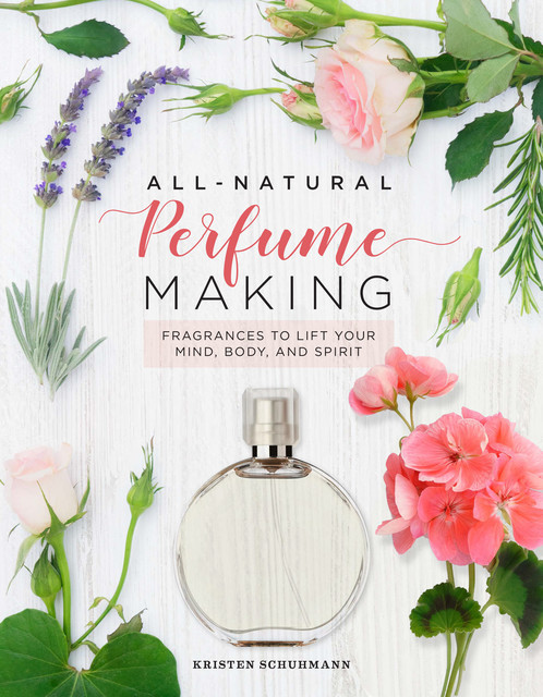 All-Natural Perfume Making, Kristen Schuhmann