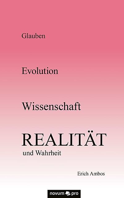 Glauben – Evolution – Wissenschaft – Realität und Wahrheit, Erich Ambos