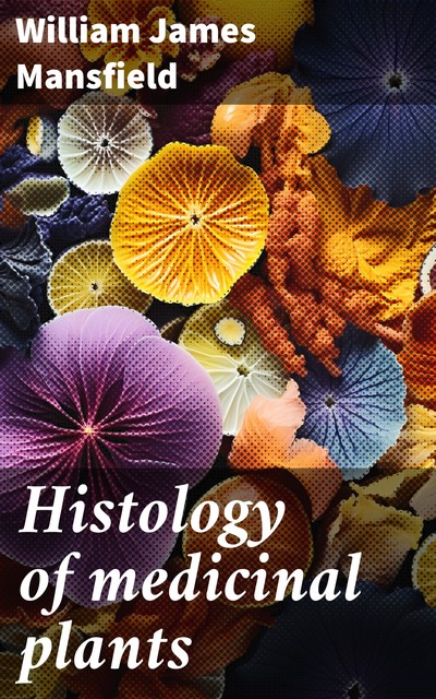 Histology of medicinal plants, William James Mansfield