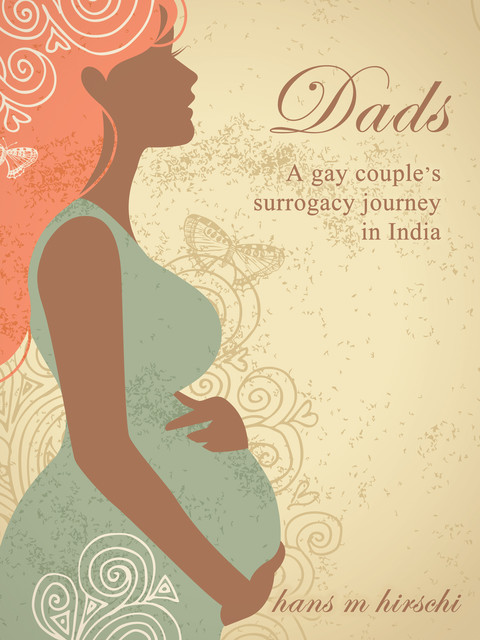 Dads: A gay couple's surrogacy journey in India, Hans M Hirschi
