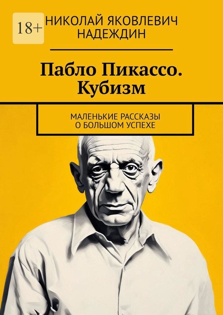 Пабло Пикассо. Кубизм. Маленькие рассказы о большом успехе, Николай Надеждин