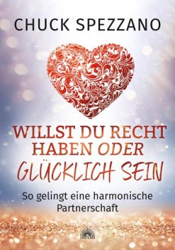 Willst Du Recht haben oder glücklich sein, Chuck Spezzano