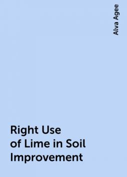 Right Use of Lime in Soil Improvement, Alva Agee