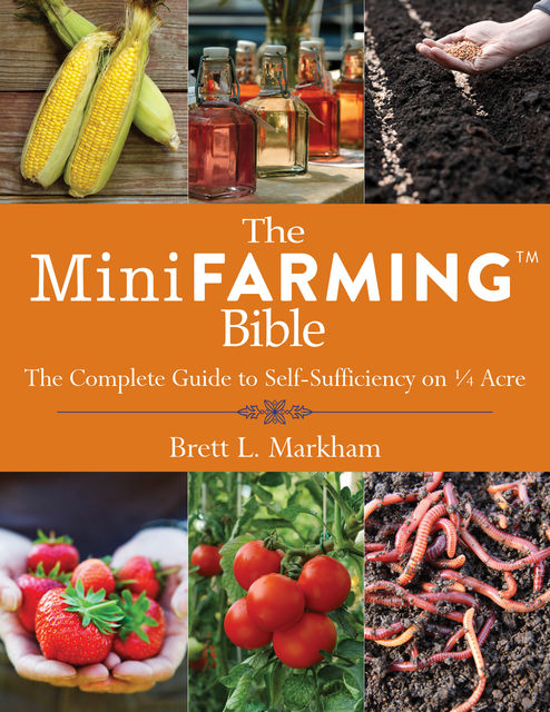 The Mini Farming Bible, Brett L.Markham