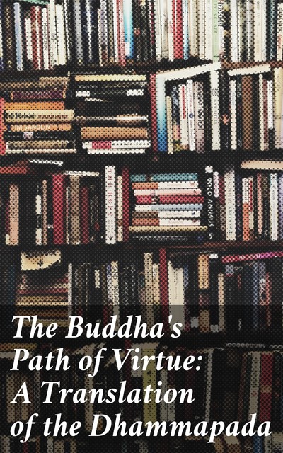 The Buddha's Path of Virtue: A Translation of the Dhammapada, 