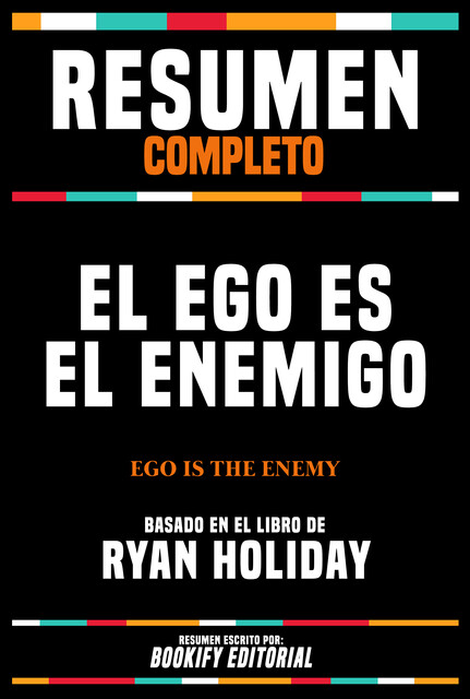 Resumen Completo – El Ego Es El Enemigo (Ego Is The Enemy) – Basado En El Libro De Ryan Holiday, Bookify Editorial