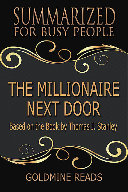 The Millionaire Next Door – Summarized for Busy People: Based On the Book By Thomas J Stanley, Goldmine Reads