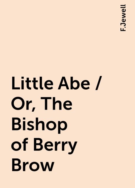 Little Abe / Or, The Bishop of Berry Brow, F.Jewell