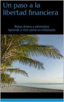 Un paso a la libertad financiera: Bolsa, dinero y adrenalina Aprende a vivir como un millonario (Spanish Edition), Alex Sibilio Lafuente