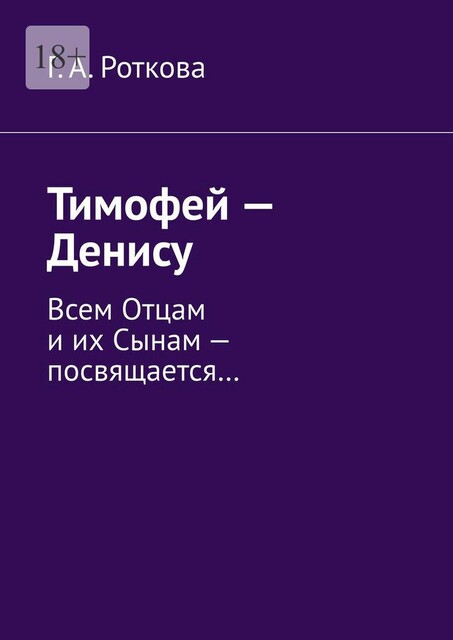 Тимофей — Денису. Всем Отцам и их Сынам — посвящается, Г.А. Роткова