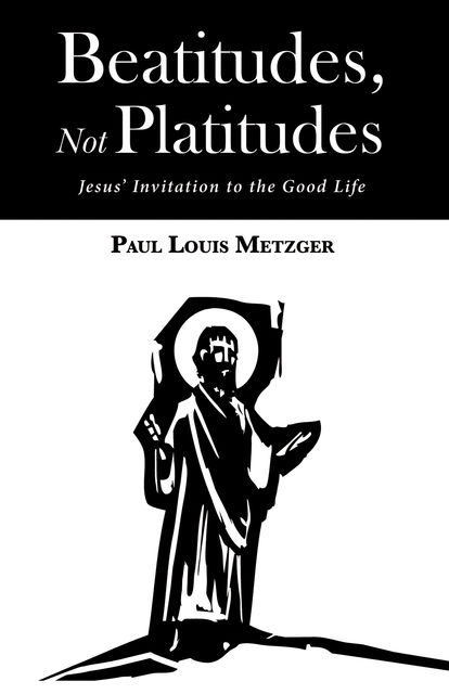 Beatitudes, Not Platitudes, Paul Louis Metzger