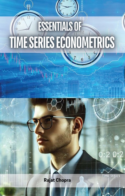 Essentials of Time Series Econometrics, Rajat Chopra