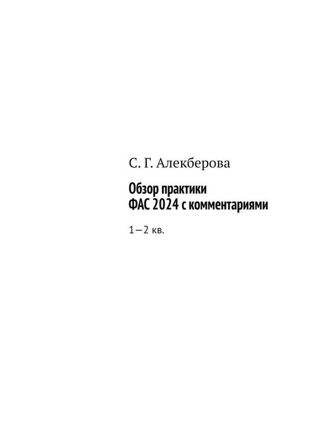 Обзор практики ФАС 2024 с комментариями. 1—2 кв, С.Г. Алекберова