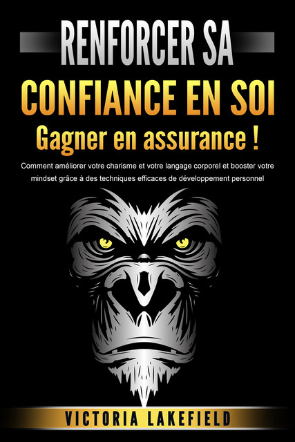 RENFORCER SA CONFIANCE EN SOI – Gagner en assurance !: Comment améliorer votre charisme et votre langage corporel et booster votre mindset grâce à des techniques efficaces de développement personnel, Victoria Lakefield