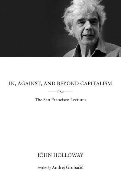 In, Against, and Beyond Capitalism, John Holloway