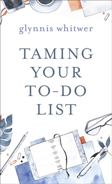 Taming Your To-Do List, Glynnis Whitwer