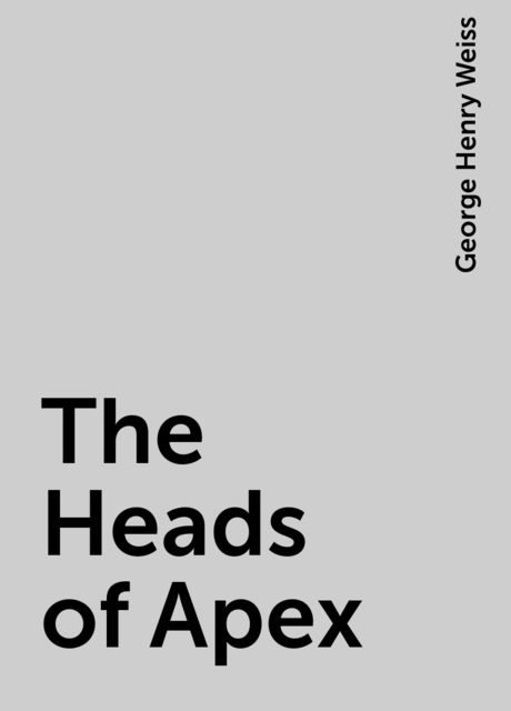 The Heads of Apex, George Henry Weiss