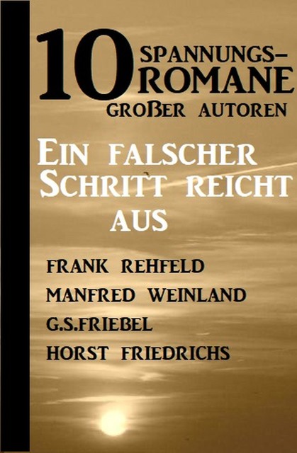 10 Spannungsromane großer Autoren: Ein falscher Schritt reicht aus, Frank Rehfeld, G.S. Friebel, Horst Friedrichs, Manfred Weinland