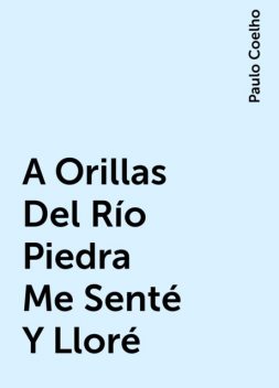 A Orillas Del Río Piedra Me Senté Y Lloré, Paulo Coelho
