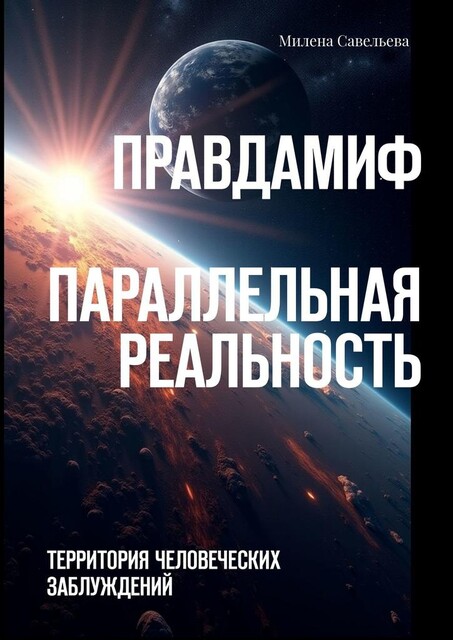 Правда — миф. Параллельная реальность. Территория человеческих заблуждений, Милена Савельева