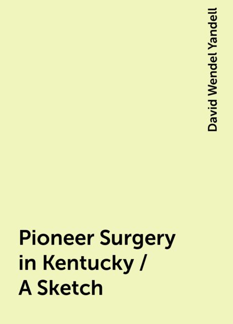 Pioneer Surgery in Kentucky / A Sketch, David Wendel Yandell