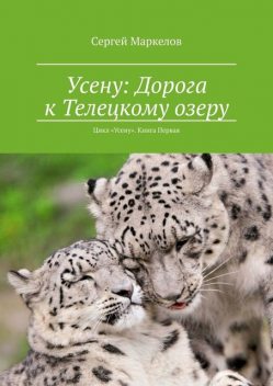 Усену: Дорога к Телецкому озеру. Цикл «Усену». Книга первая, Сергей Маркелов