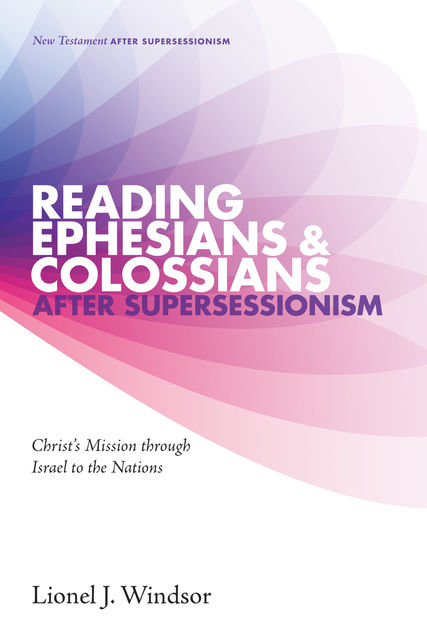 Reading Ephesians and Colossians after Supersessionism, Lionel J.Windsor